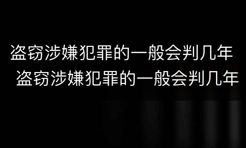 盗窃涉嫌犯罪的一般会判几年 盗窃涉嫌犯罪的一般会判几年徒刑