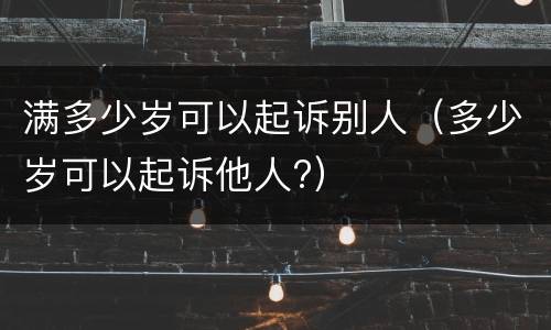 满多少岁可以起诉别人（多少岁可以起诉他人?）