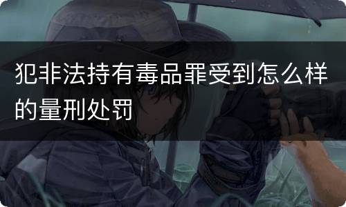 犯非法持有毒品罪受到怎么样的量刑处罚