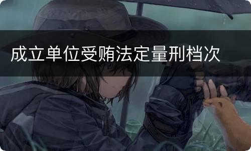 成立单位受贿法定量刑档次