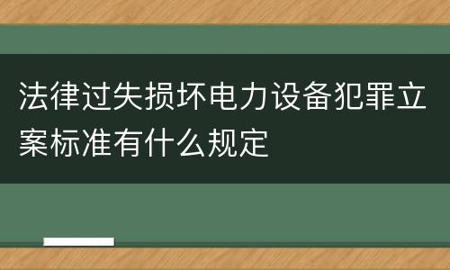法律过失损坏电力设备犯罪立案标准有什么规定