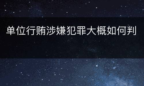 单位行贿涉嫌犯罪大概如何判