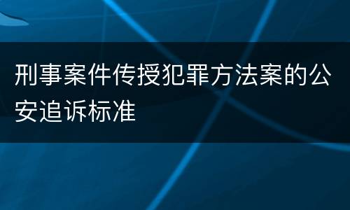 刑事案件传授犯罪方法案的公安追诉标准