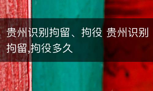 贵州识别拘留、拘役 贵州识别拘留,拘役多久