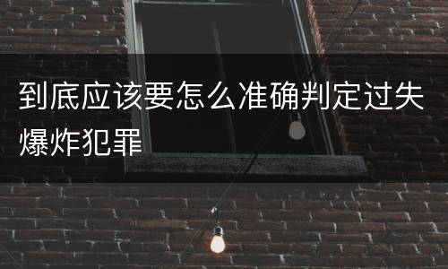 到底应该要怎么准确判定过失爆炸犯罪
