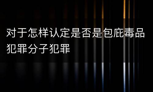 对于怎样认定是否是包庇毒品犯罪分子犯罪