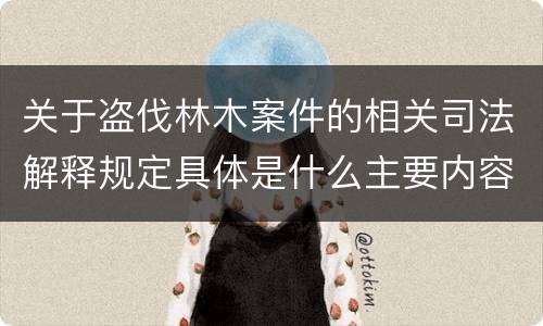 关于盗伐林木案件的相关司法解释规定具体是什么主要内容