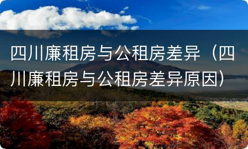 四川廉租房与公租房差异（四川廉租房与公租房差异原因）