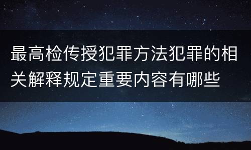 最高检传授犯罪方法犯罪的相关解释规定重要内容有哪些