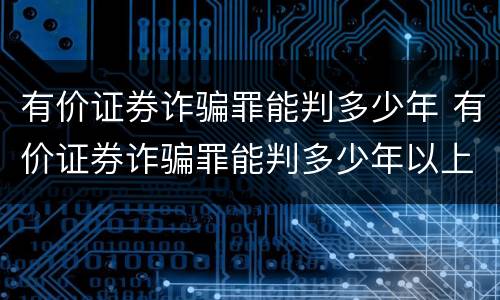 有价证券诈骗罪能判多少年 有价证券诈骗罪能判多少年以上
