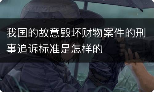我国的故意毁坏财物案件的刑事追诉标准是怎样的