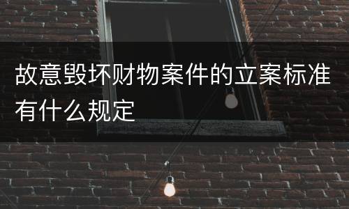 故意毁坏财物案件的立案标准有什么规定