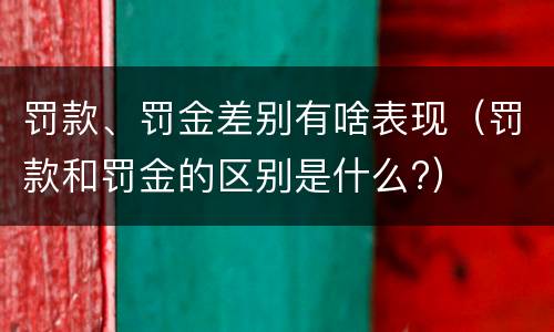 罚款、罚金差别有啥表现（罚款和罚金的区别是什么?）