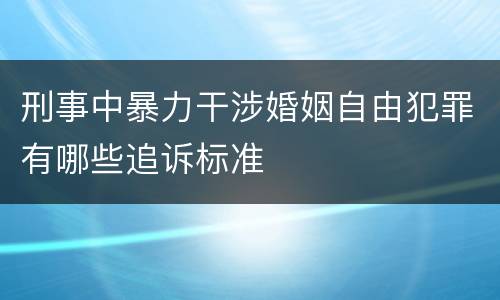 刑事中暴力干涉婚姻自由犯罪有哪些追诉标准
