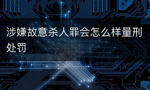 涉嫌故意杀人罪会怎么样量刑处罚