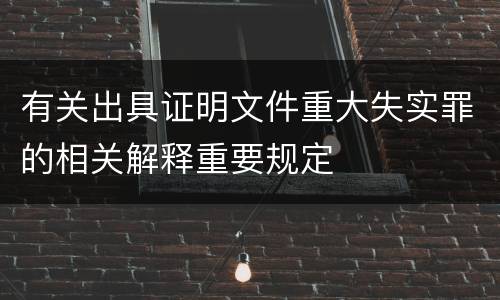 有关出具证明文件重大失实罪的相关解释重要规定