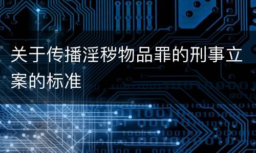 关于传播淫秽物品罪的刑事立案的标准