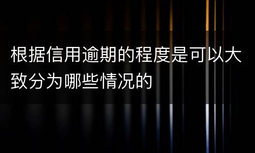 根据信用逾期的程度是可以大致分为哪些情况的