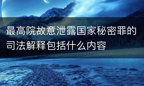 最高院故意泄露国家秘密罪的司法解释包括什么内容