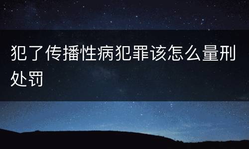 犯了传播性病犯罪该怎么量刑处罚