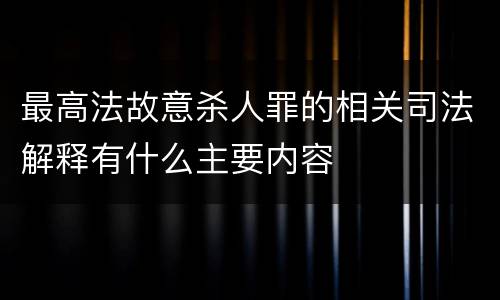 最高法故意杀人罪的相关司法解释有什么主要内容
