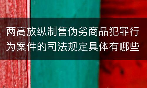 两高放纵制售伪劣商品犯罪行为案件的司法规定具体有哪些
