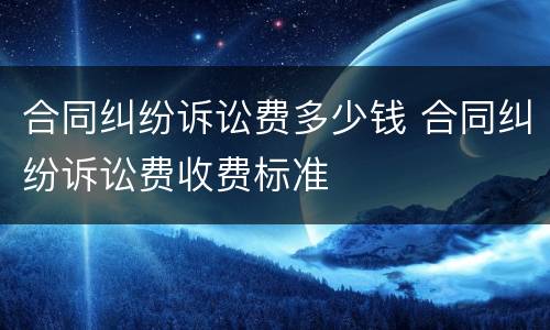 合同纠纷诉讼费多少钱 合同纠纷诉讼费收费标准