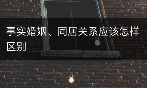 事实婚姻、同居关系应该怎样区别