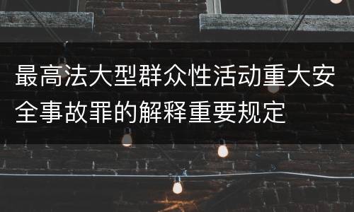 最高法大型群众性活动重大安全事故罪的解释重要规定
