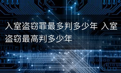 入室盗窃罪最多判多少年 入室盗窃最高判多少年