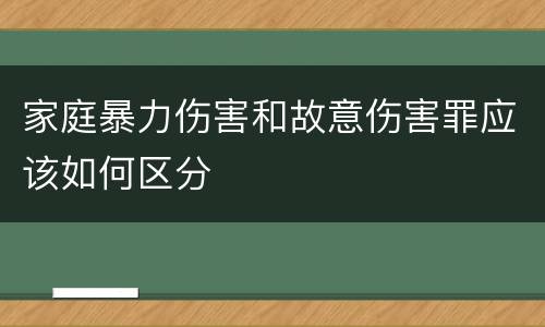 家庭暴力伤害和故意伤害罪应该如何区分