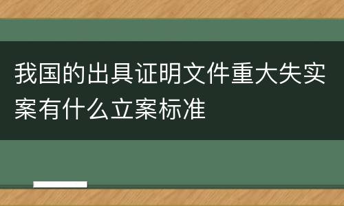 我国的出具证明文件重大失实案有什么立案标准
