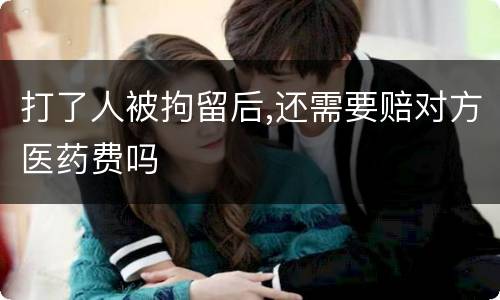 打了人被拘留后,还需要赔对方医药费吗