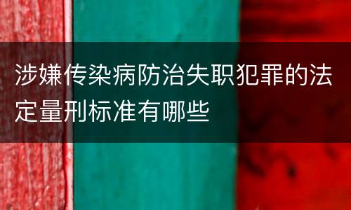 涉嫌传染病防治失职犯罪的法定量刑标准有哪些