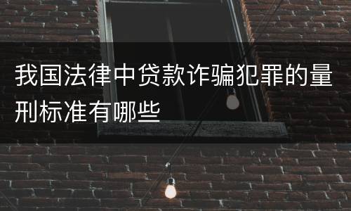 我国法律中贷款诈骗犯罪的量刑标准有哪些