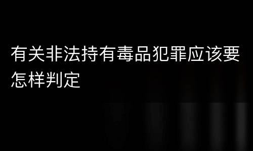 有关非法持有毒品犯罪应该要怎样判定