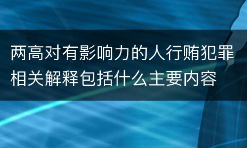 两高对有影响力的人行贿犯罪相关解释包括什么主要内容