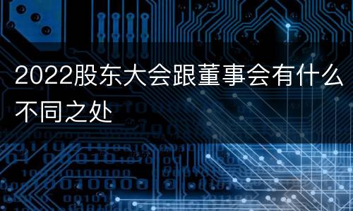 2022股东大会跟董事会有什么不同之处