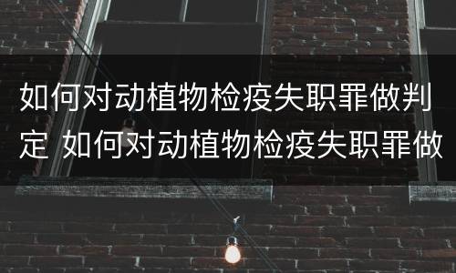 如何对动植物检疫失职罪做判定 如何对动植物检疫失职罪做判定的依据