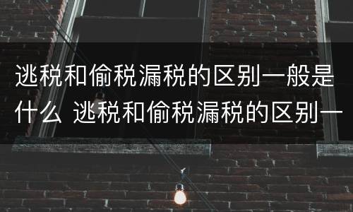 逃税和偷税漏税的区别一般是什么 逃税和偷税漏税的区别一般是什么意思