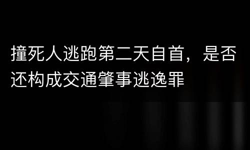 撞死人逃跑第二天自首，是否还构成交通肇事逃逸罪