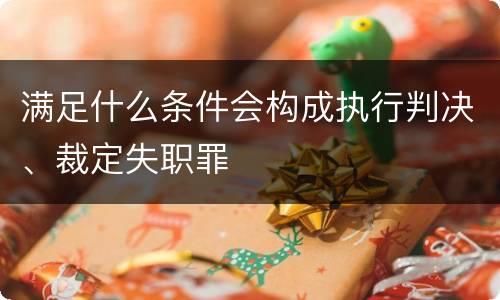 满足什么条件会构成执行判决、裁定失职罪