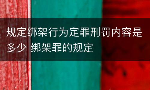 规定绑架行为定罪刑罚内容是多少 绑架罪的规定