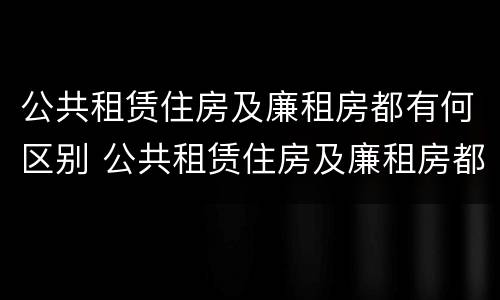 公共租赁住房及廉租房都有何区别 公共租赁住房及廉租房都有何区别呢