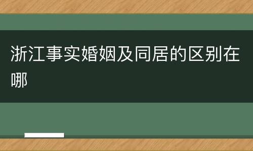 浙江事实婚姻及同居的区别在哪