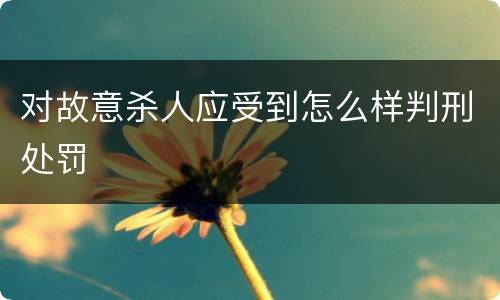对故意杀人应受到怎么样判刑处罚