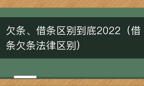 欠条、借条区别到底2022（借条欠条法律区别）