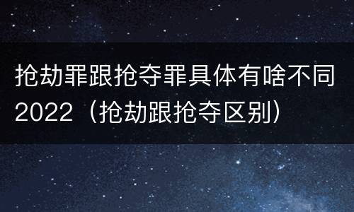 抢劫罪跟抢夺罪具体有啥不同2022（抢劫跟抢夺区别）