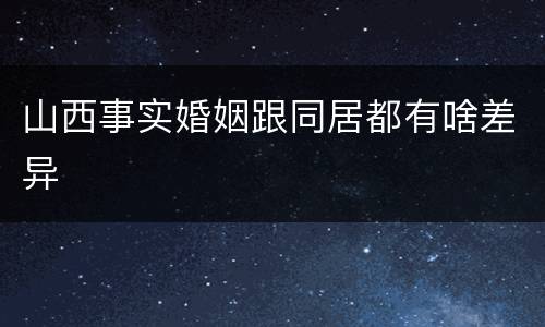 山西事实婚姻跟同居都有啥差异
