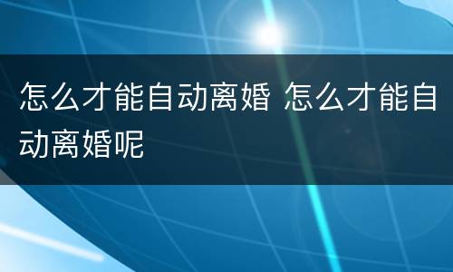 怎么才能自动离婚 怎么才能自动离婚呢